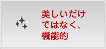 うつくしいだけではなく、機能的
